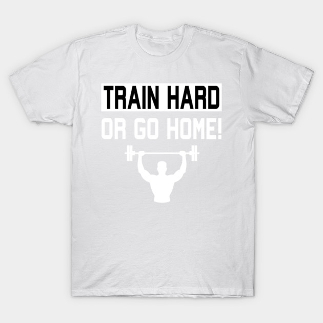 Train Hard or Go Home T-Shirt-TOZ